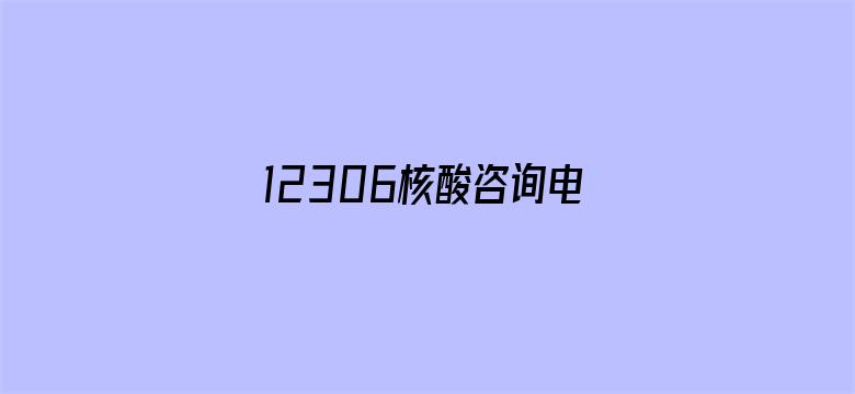 12306核酸咨询电话-Movie