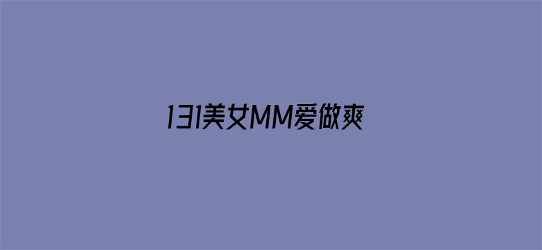 131美女MM爱做爽爽爽视频