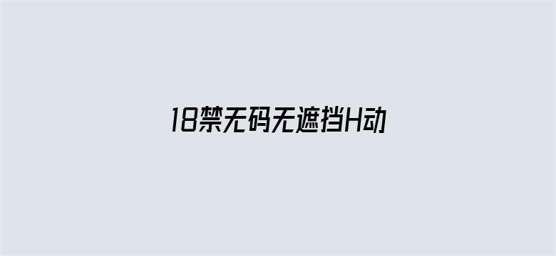 18禁无码无遮挡H动漫免费看