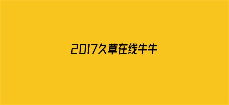 >2017久草在线牛牛视频横幅海报图