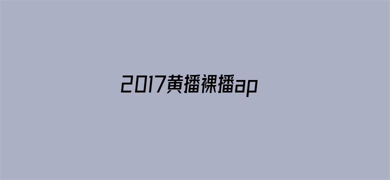 2017黄播裸播app-Movie