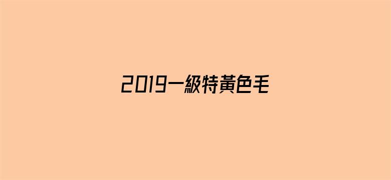 >2019一級特黃色毛片免費看横幅海报图