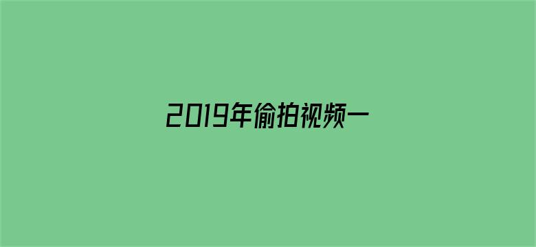 2019年偷拍视频一区