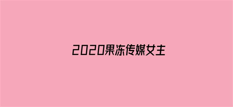 >2020果冻传媒女主颜值排行榜横幅海报图