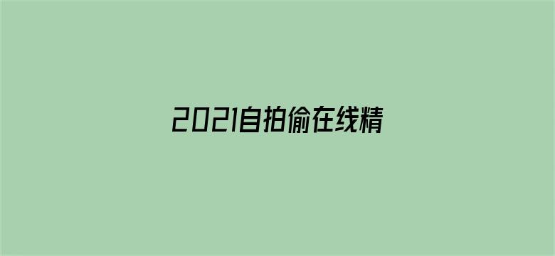 2021自拍偷在线精品自拍偷