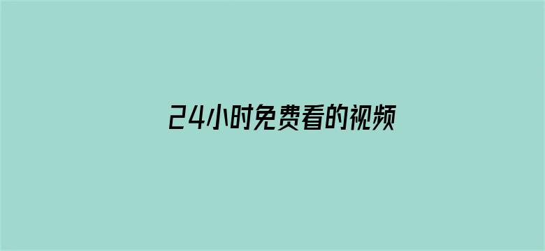 >24小时免费看的视频哔哩哔哩横幅海报图