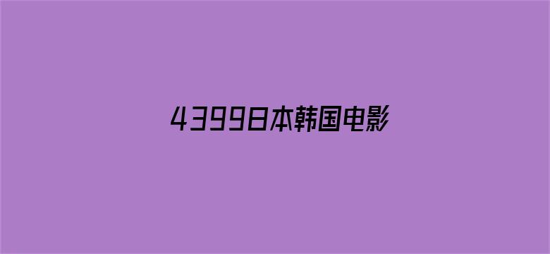 >4399日本韩国电影高清完整版横幅海报图