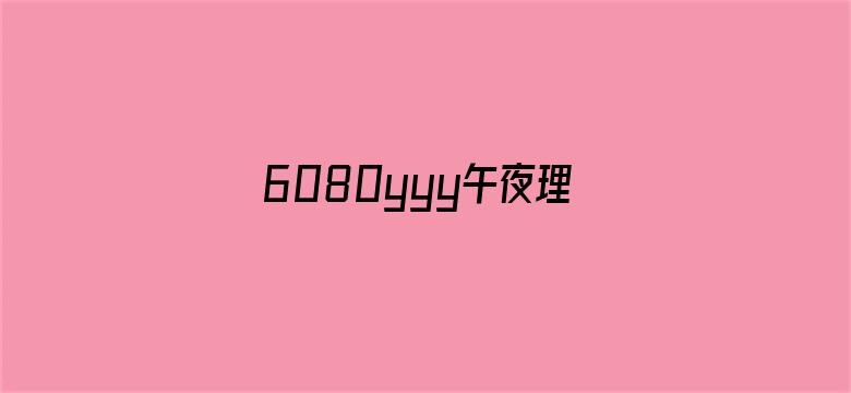 >6080yyy午夜理论A片app横幅海报图