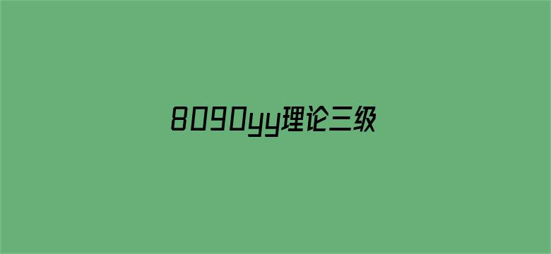 >8090yy理论三级在线观看横幅海报图