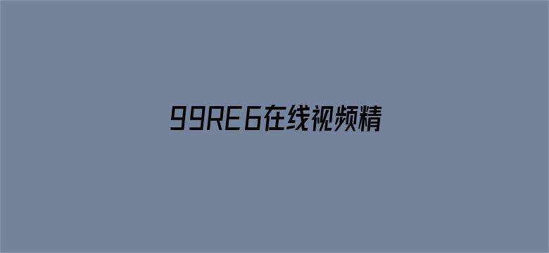 99RE6在线视频精品免费下载电影封面图