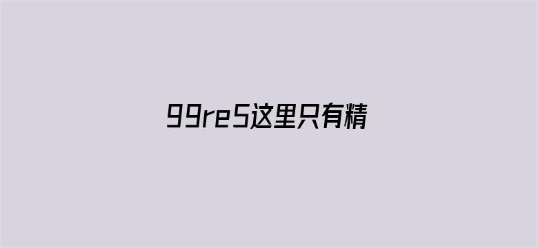 99re5这里只有精品地址