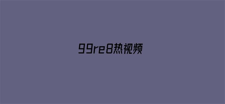 99re8热视频-Movie