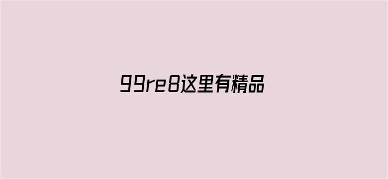 >99re8这里有精品热视频8横幅海报图