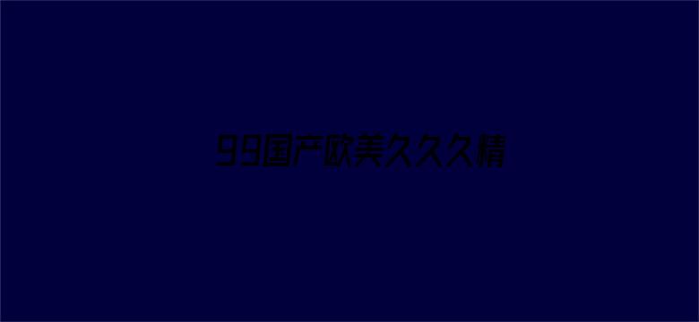 99国产欧美久久久精品蜜芽-Movie