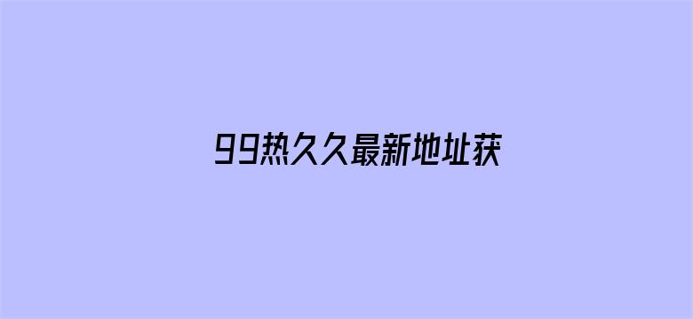 >99热久久最新地址获取横幅海报图