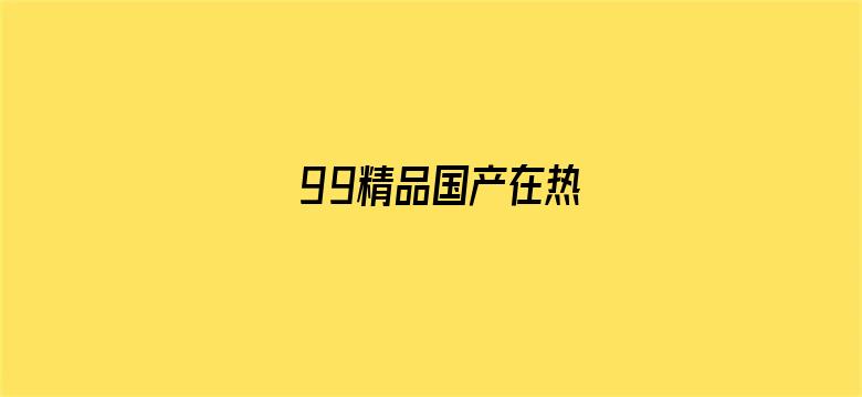 >99精品国产在热横幅海报图