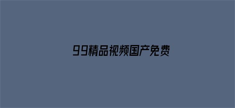 >99精品视频国产免费播放横幅海报图