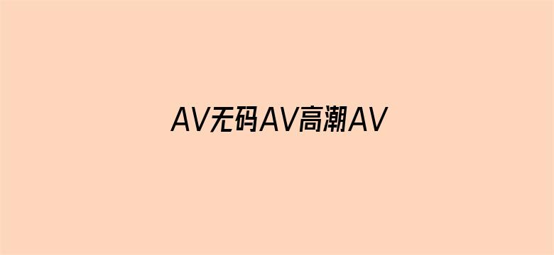 >AV无码AV高潮AV喷吹免费横幅海报图