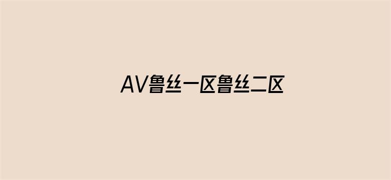 AV鲁丝一区鲁丝二区鲁丝三区电影封面图