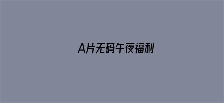 >A片无码午夜福利横幅海报图