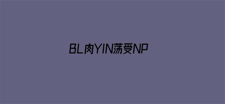 BL肉YIN荡受NP各种PLAY男男