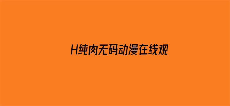 >H纯肉无码动漫在线观看横幅海报图