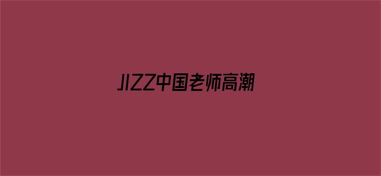 JIZZ中国老师高潮喷水电影封面图