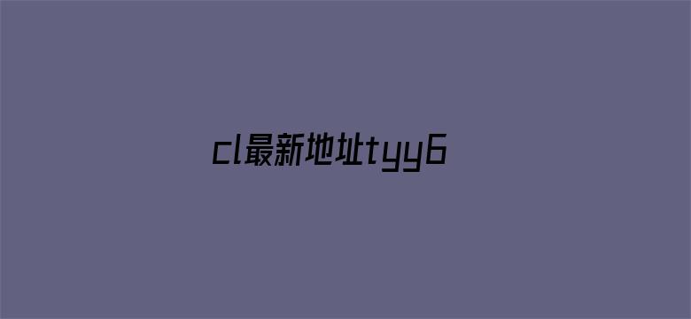 >cl最新地址tyy6横幅海报图