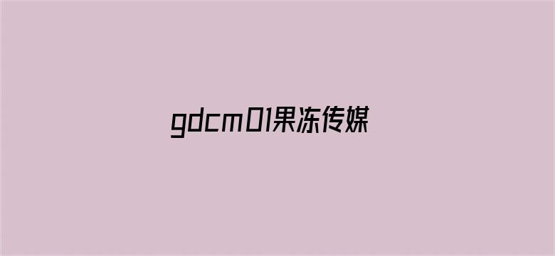 gdcm01果冻传媒破解版