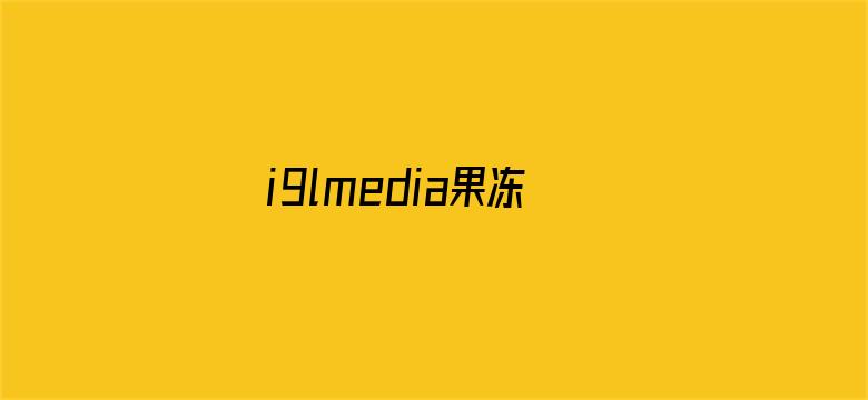 i9lmedia果冻传媒在线观看电影封面图