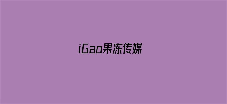 >iGao果冻传媒横幅海报图