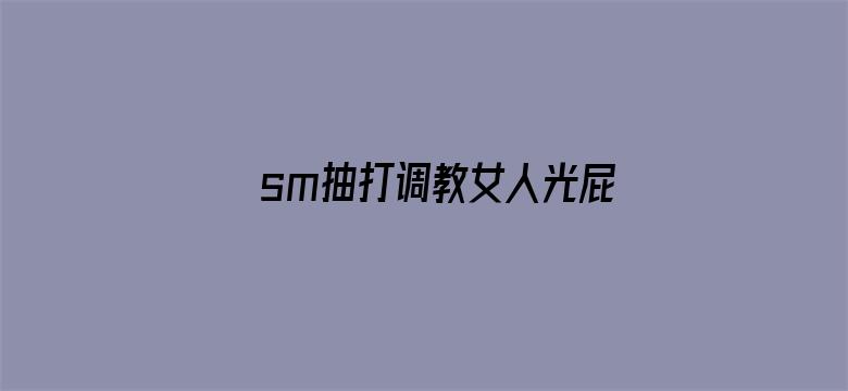 sm抽打调教女人光屁股的视频电影封面图