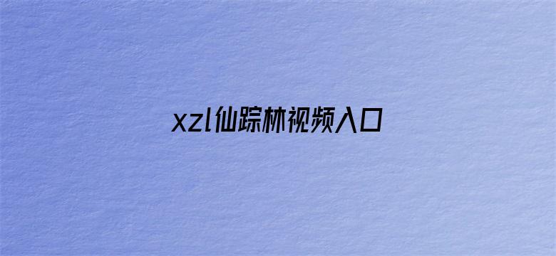 xzl仙踪林视频入口视频欢迎您-Movie