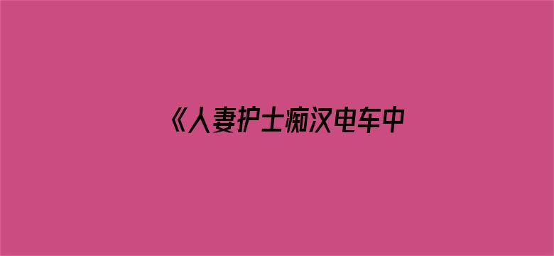 >《人妻护士痴汉电车中文字幕》横幅海报图