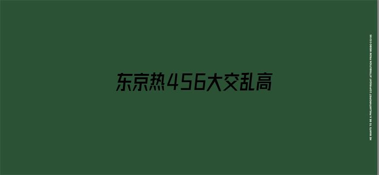 >东京热456大交乱高清视频横幅海报图