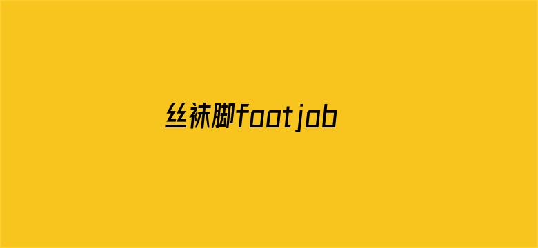 丝袜脚footjob-Movie