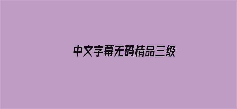 >中文字幕无码精品三级在线电影横幅海报图