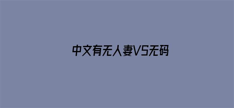 >中文有无人妻VS无码人妻激烈横幅海报图