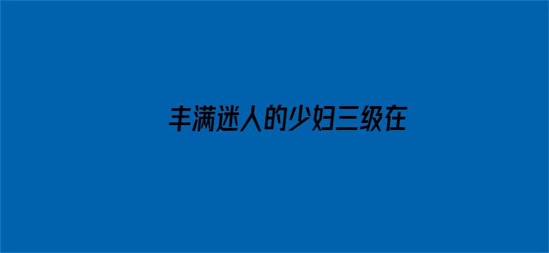 >丰满迷人的少妇三级在线观看横幅海报图