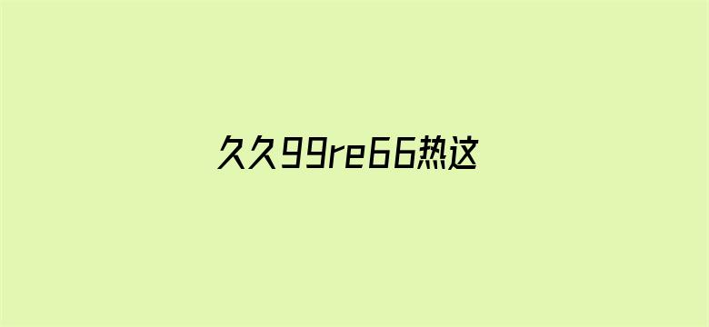 >久久99re66热这里只有精品横幅海报图