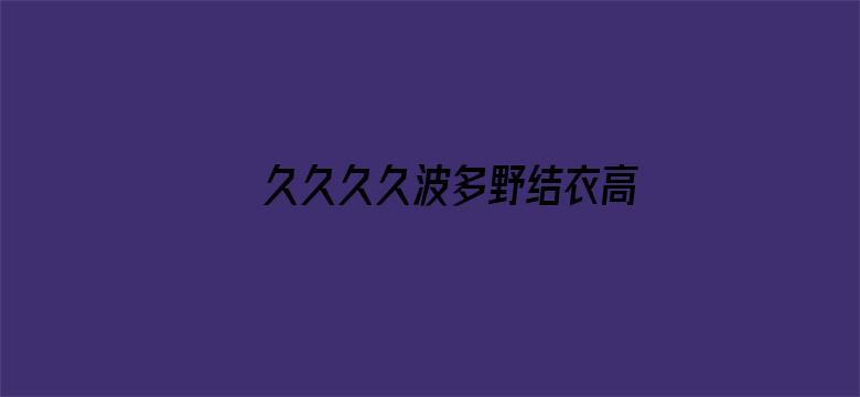 >久久久久波多野结衣高潮横幅海报图