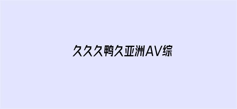 久久久鸭久亚洲AV综合