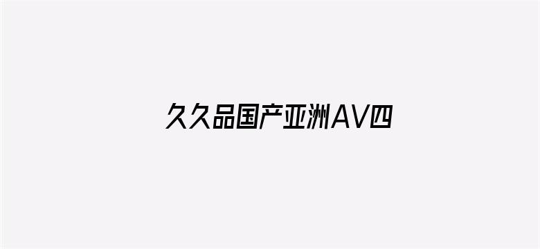 久久品国产亚洲AV四虎-Movie