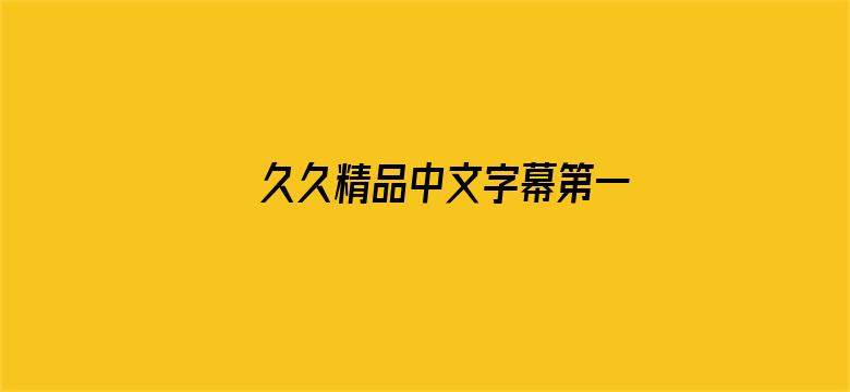 >久久精品中文字幕第一页横幅海报图