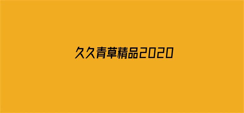 >久久青草精品2020最新款横幅海报图