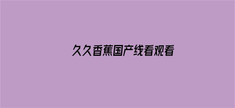 >久久香蕉国产线看观看网站横幅海报图