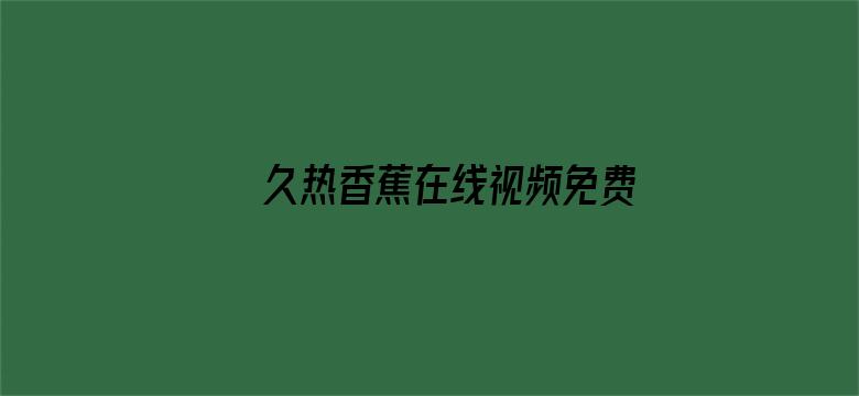 >久热香蕉在线视频免费330横幅海报图