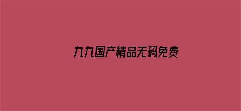 >九九国产精品无码免费视频横幅海报图