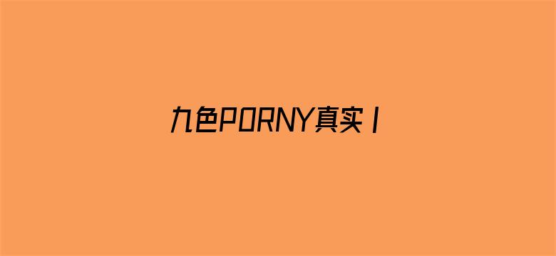 >九色PORNY真实丨国产免费横幅海报图