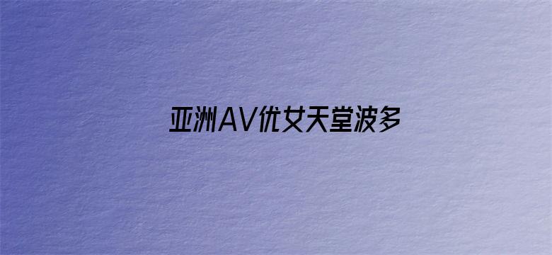 >亚洲AV优女天堂波多野结衣横幅海报图